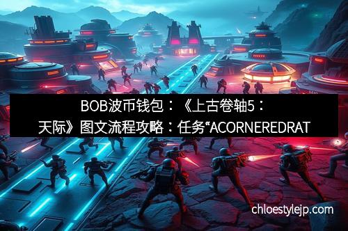 BOB波币钱包：《上古卷轴5：天际》图文流程攻略：任务“ACORNEREDRAT”