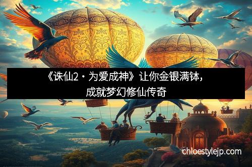 《诛仙2・为爱成神》让你金银满钵，成就梦幻修仙传奇
