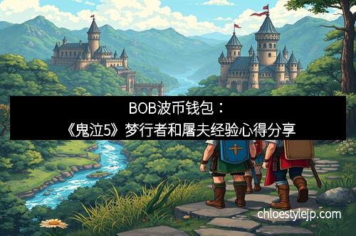 BOB波币钱包：《鬼泣5》梦行者和屠夫经验心得分享